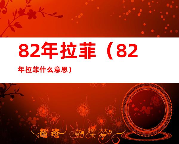 82年拉菲(82年拉菲什么意思)