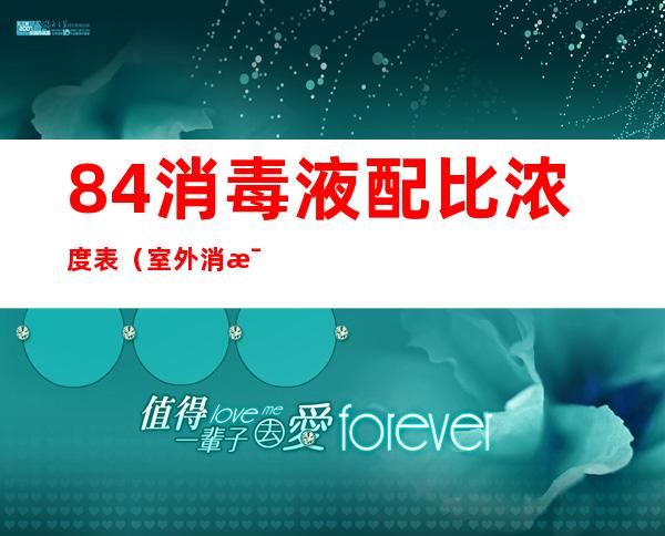84消毒液配比浓度表(室外消毒84消毒液配比浓度表)
