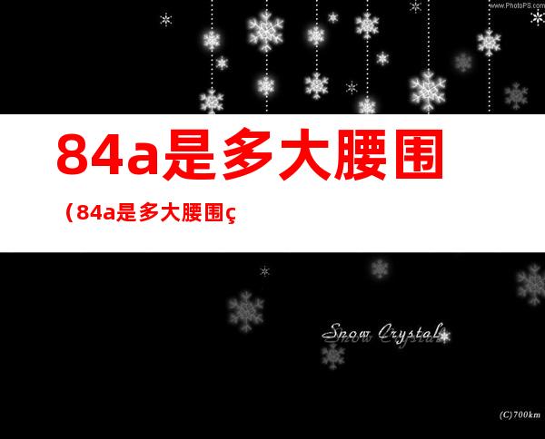84a是多大腰围(84a是多大腰围男裤)
