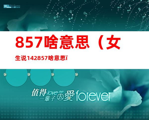 857啥意思(女生说142857啥意思)