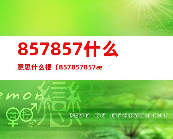 857857什么意思什么梗(857857857是什么意思啊)
