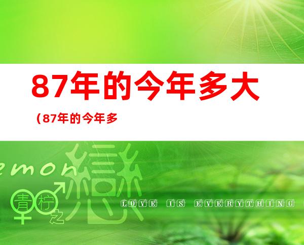 87年的今年多大(87年的今年多大年龄了)
