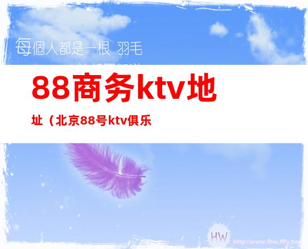 88商务ktv地址(北京88号ktv俱乐部消费)