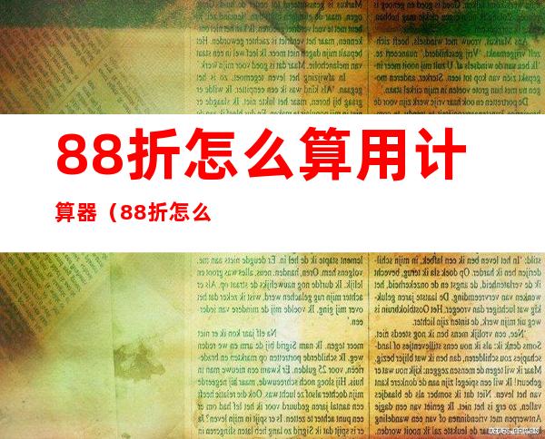 8.8折怎么算用计算器（8.8折怎么算用手机计算器）