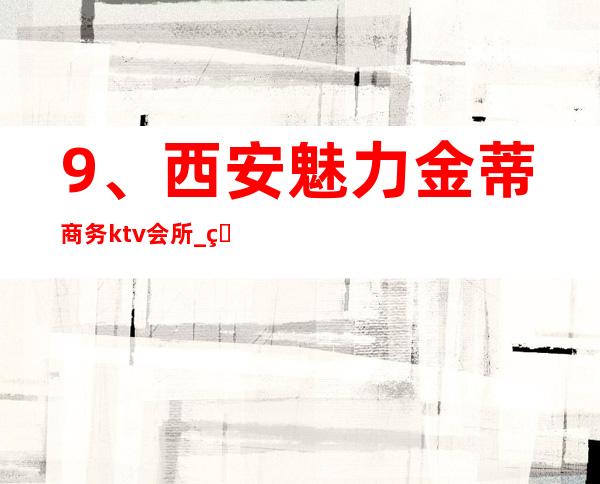9、西安魅力金蒂商务ktv会所_ 环境好口碑好 – 西安莲湖西大街商务KTV