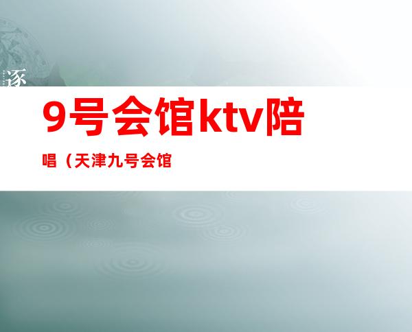 9号会馆ktv陪唱(天津九号会馆ktv)