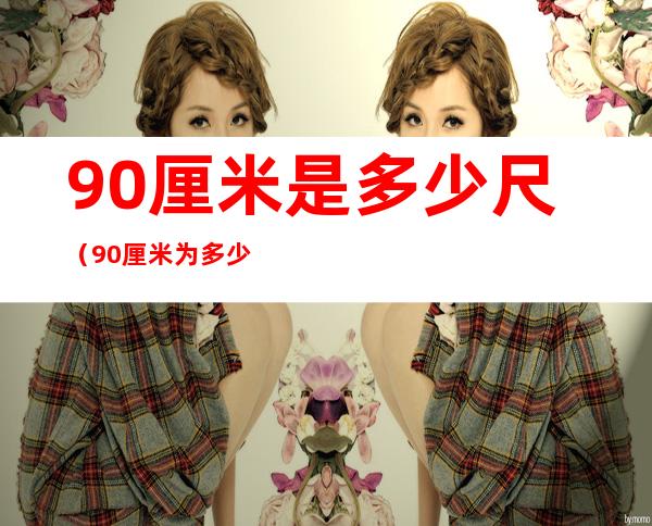 90厘米是多少尺(90厘米为多少尺)