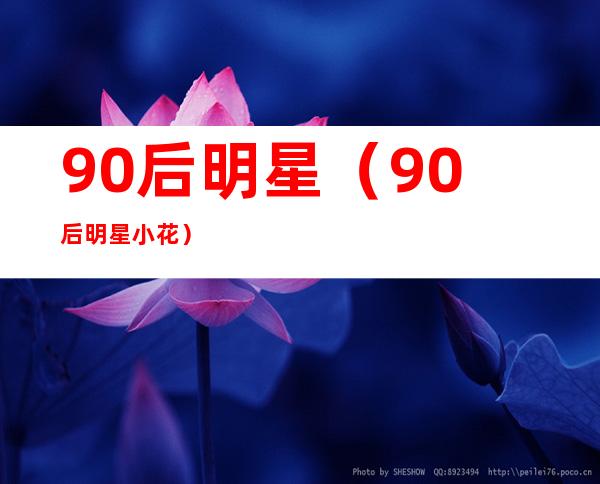 90后明星(90后明星小花)
