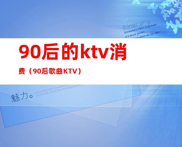 90后的ktv消费(90后歌曲KTV)