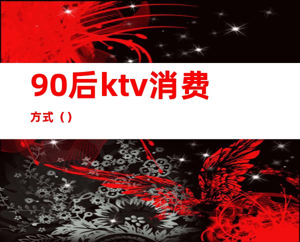 90后ktv消费方式()