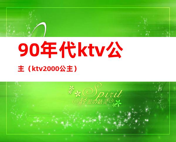 90年代ktv公主(ktv2000公主)