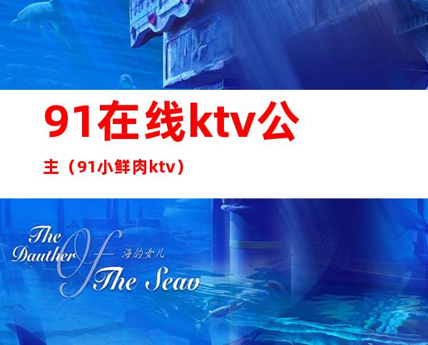 91在线ktv公主（91小鲜肉ktv）
