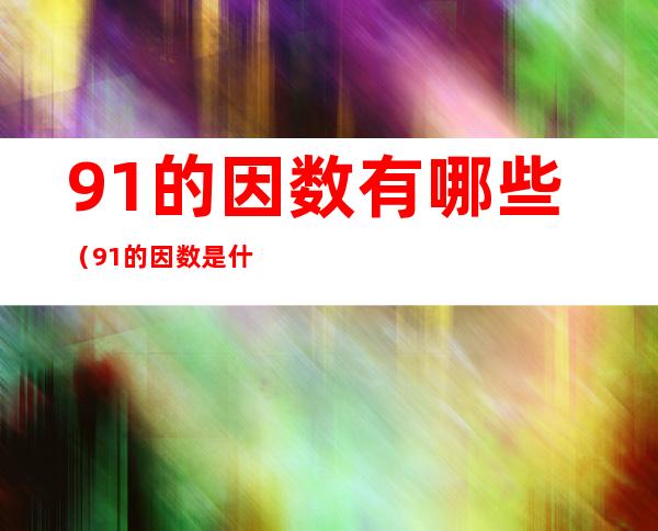 91的因数有哪些(91的因数是什么数)