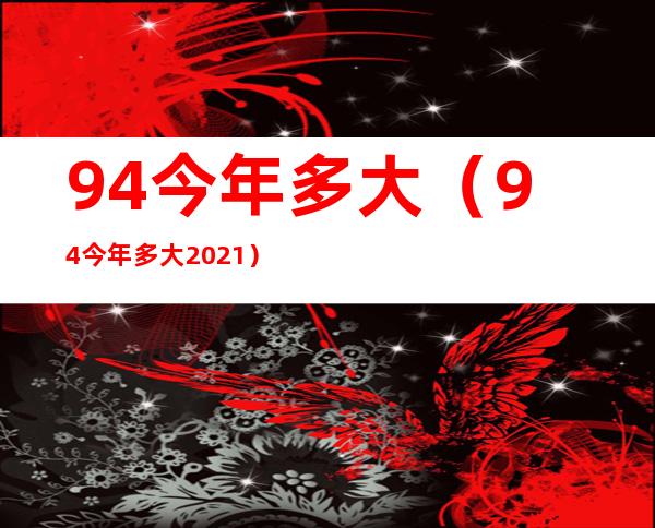 94今年多大(94今年多大2021)