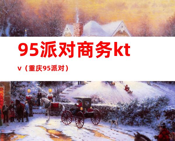 95派对商务ktv(重庆95派对)