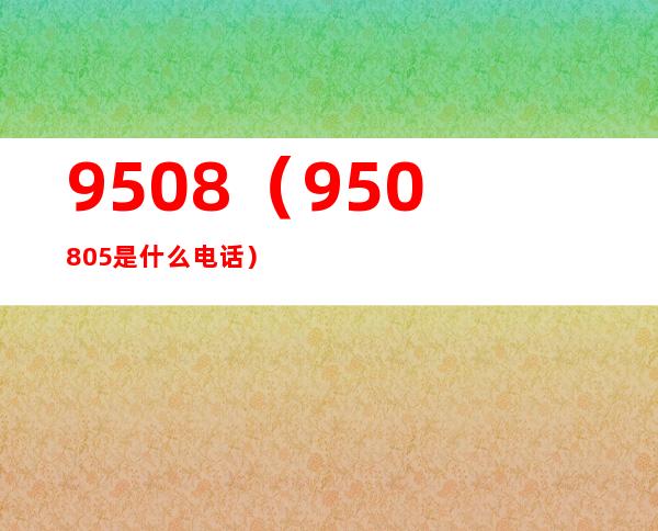 9508(950805是什么电话)