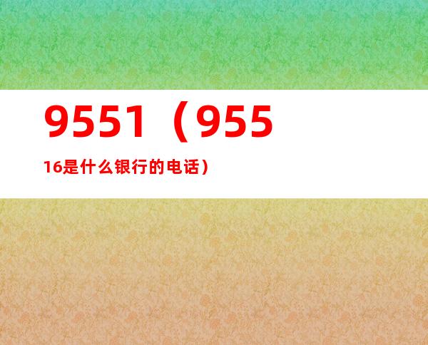 9551(95516是什么银行的电话)