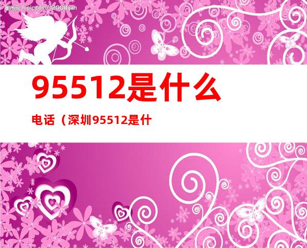 95512是什么电话(深圳95512是什么电话)