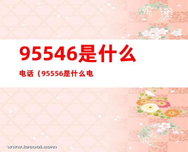 95546是什么电话(95556是什么电话)
