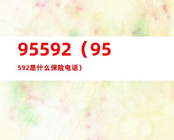 95592(95592是什么保险电话)