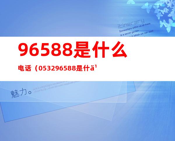 96588是什么电话(053296588是什么电话)