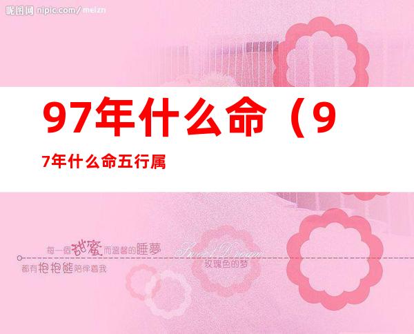 97年什么命(97年什么命五行属什么意思)