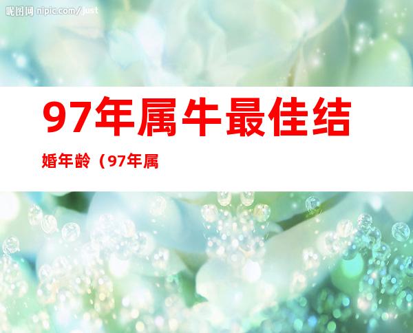 97年属牛最佳结婚年龄(97年属牛最佳结婚年龄是多大)