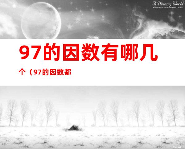 97的因数有哪几个(97的因数都有哪些)