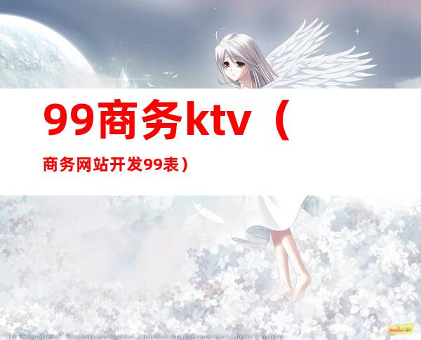 99商务ktv(商务网站开发99表)