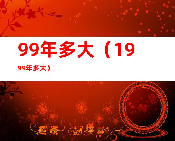 99年多大(1999年多大)