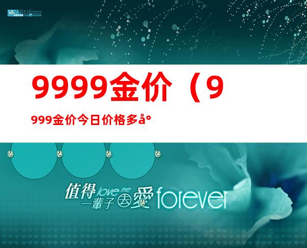 9999金价(9999金价今日价格多少钱1克)