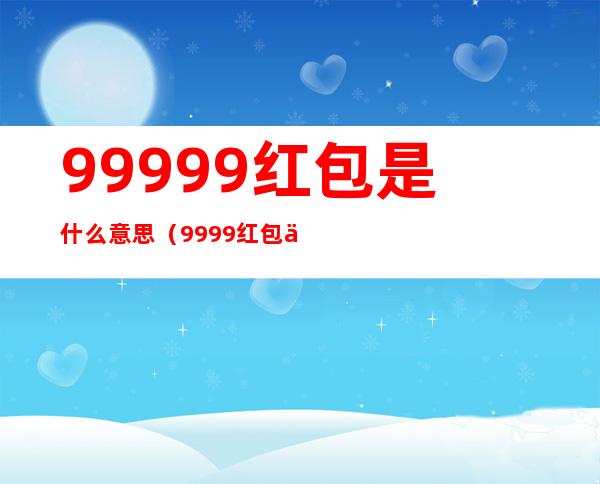 999.99红包是什么意思（99.99红包什么意思?）