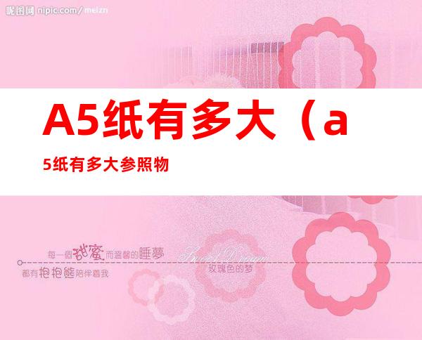A5纸有多大(a5纸有多大参照物)