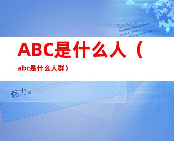 ABC是什么人(abc是什么人群)