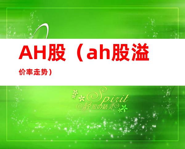 AH股(ah股溢价率走势)