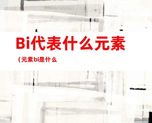 Bi代表什么元素(元素bi是什么意思)