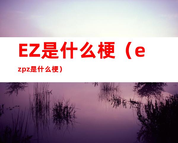 EZ是什么梗（ezpz是什么梗）