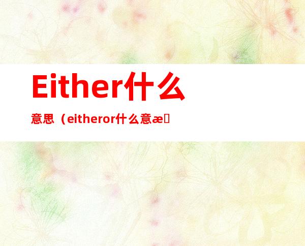 Either什么意思(either or什么意思)