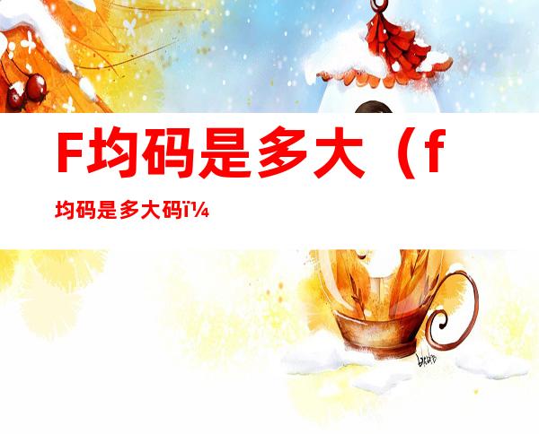 F均码是多大（f均码是多大码）