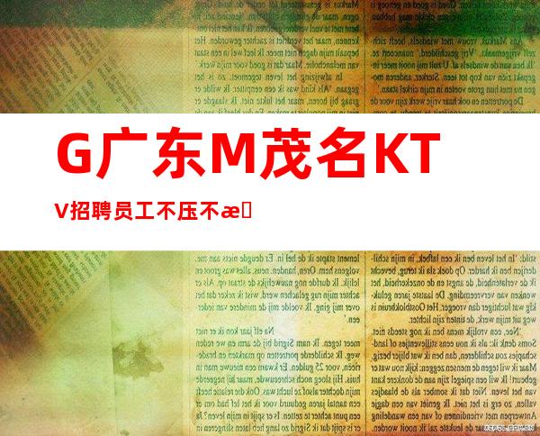 G广东M茂名KTV招聘员工不压不扣(男女员工特)新人亲自带保证上班率