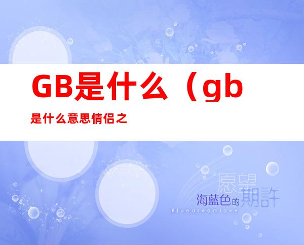 GB是什么(gb是什么意思情侣之间)