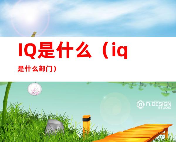 IQ是什么(iq是什么部门)