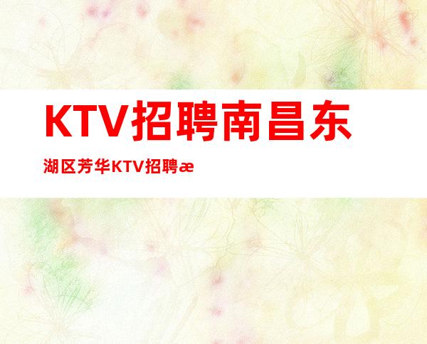 KTV招聘南昌东湖区芳华KTV招聘日薪现结生意稳定