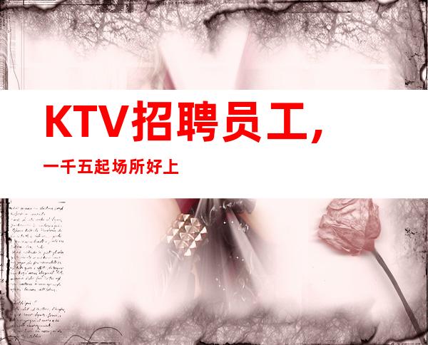 KTV招聘员工,一千五起场所好上班 报销路费