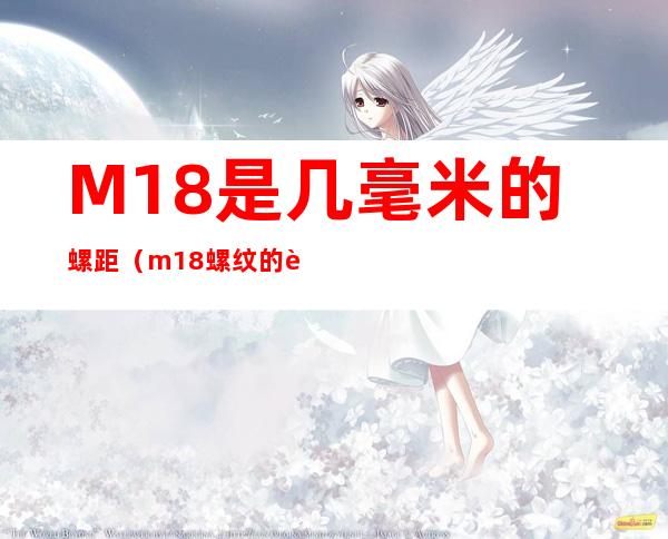 M18是几毫米的螺距（m18螺纹的螺距是多少）
