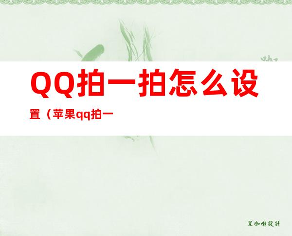QQ拍一拍怎么设置?(苹果qq拍一拍怎么设置)