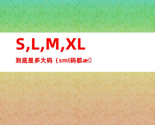 S,L,M,XL到底是多大码(s.m.l码都是多大的)