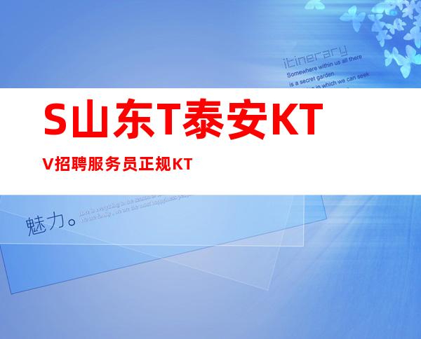 S山东T泰安KTV招聘服务员正规KTV招聘（男女员工特）更高KTV低拿鸽子酱油勿扰