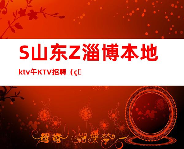 S山东Z淄博本地ktv午KTV招聘（男女员工特）真实ktv招聘-服务员
