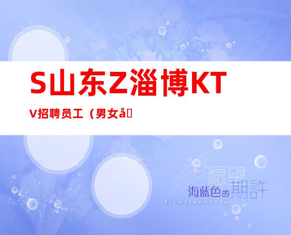 S山东Z淄博KTV招聘员工(男女员工特)欢迎新成员加入我们团队